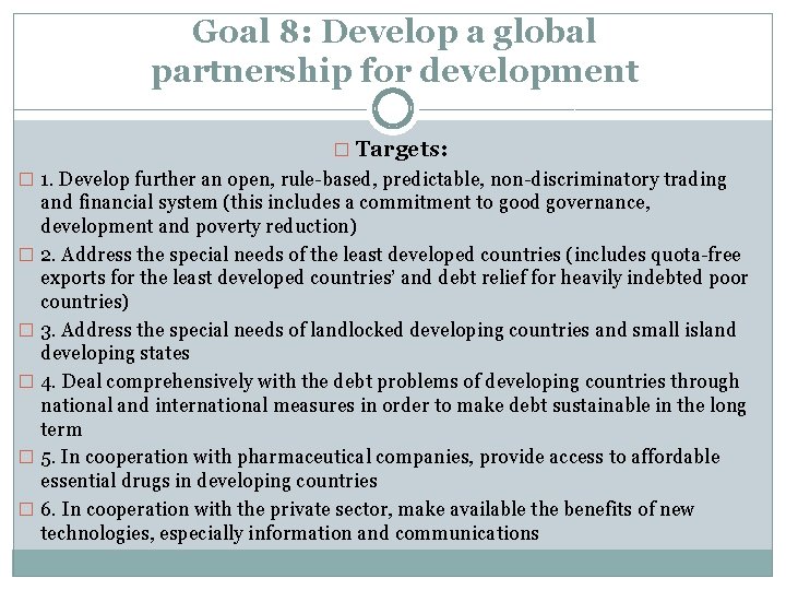 Goal 8: Develop a global partnership for development � Targets: � 1. Develop further