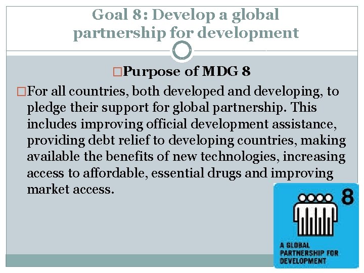 Goal 8: Develop a global partnership for development �Purpose of MDG 8 �For all