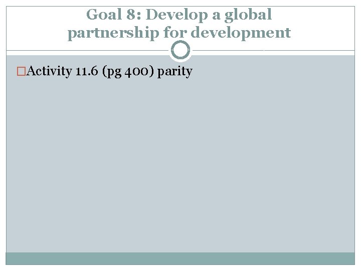 Goal 8: Develop a global partnership for development �Activity 11. 6 (pg 400) parity