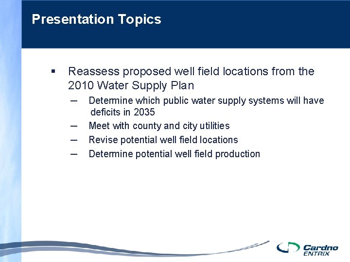 Presentation Topics § Reassess proposed well field locations from the 2010 Water Supply Plan