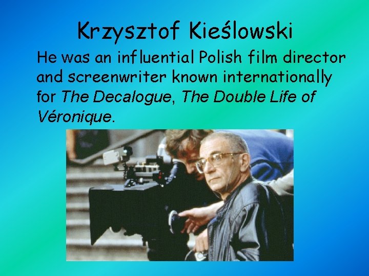 Krzysztof Kieślowski He was an influential Polish film director and screenwriter known internationally for