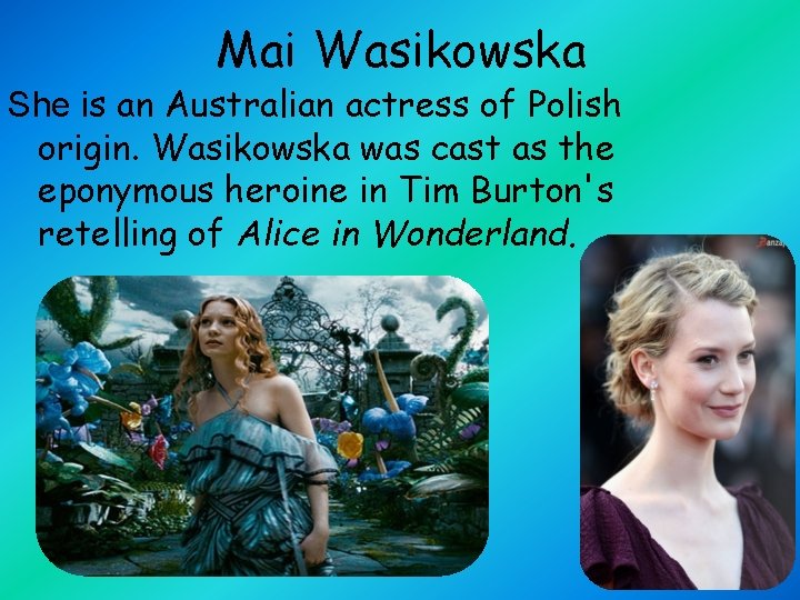 Mai Wasikowska She is an Australian actress of Polish origin. Wasikowska was cast as