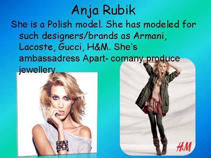 Anja Rubik She is a Polish model. She has modeled for such designers/brands as