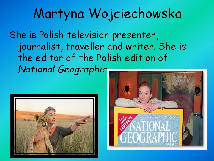 Martyna Wojciechowska She is Polish television presenter, journalist, traveller and writer. She is the