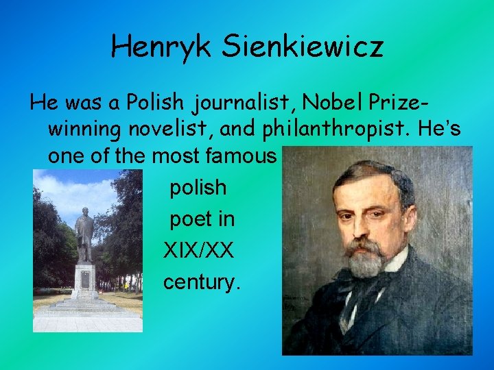 Henryk Sienkiewicz He was a Polish journalist, Nobel Prizewinning novelist, and philanthropist. He’s one