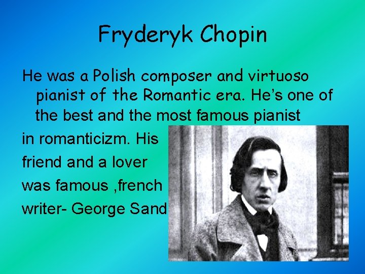 Fryderyk Chopin He was a Polish composer and virtuoso pianist of the Romantic era.