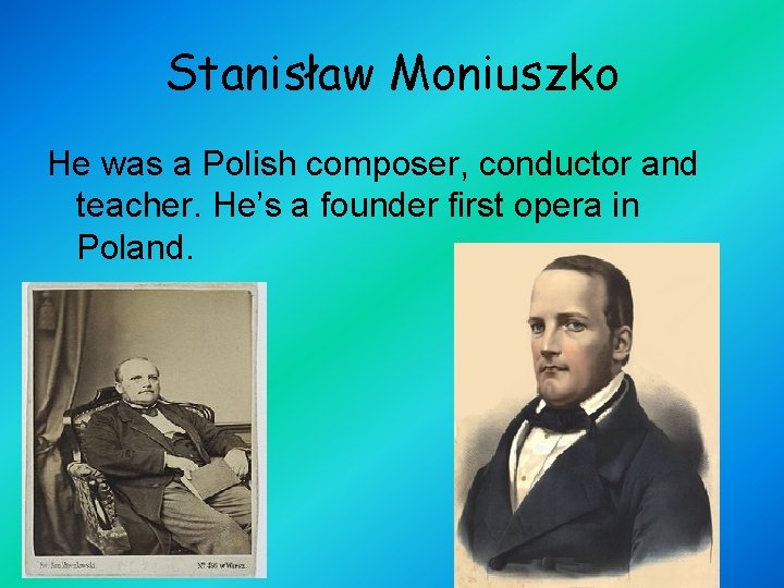 Stanisław Moniuszko He was a Polish composer, conductor and teacher. He’s a founder first