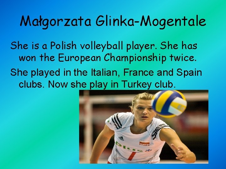 Małgorzata Glinka-Mogentale She is a Polish volleyball player. She has won the European Championship