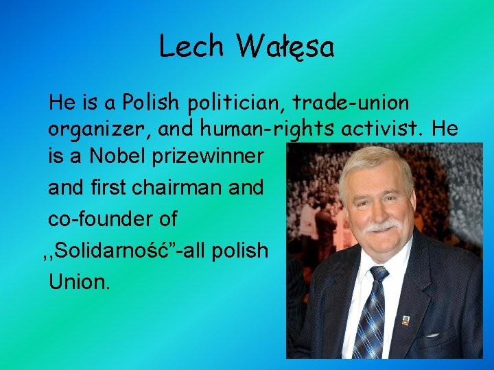 Lech Wałęsa He is a Polish politician, trade-union organizer, and human-rights activist. He is