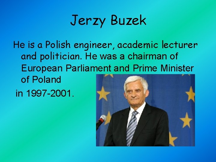 Jerzy Buzek He is a Polish engineer, academic lecturer and politician. He was a