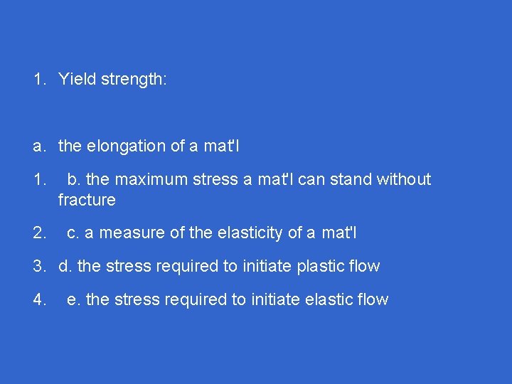 1. Yield strength: a. the elongation of a mat'l 1. 2. b. the maximum