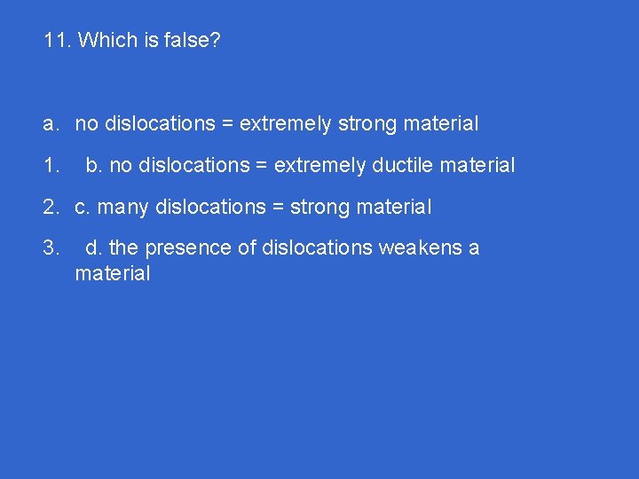 11. Which is false? a. no dislocations = extremely strong material 1. b. no