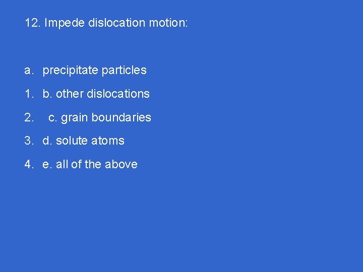 12. Impede dislocation motion: a. precipitate particles 1. b. other dislocations 2. c. grain