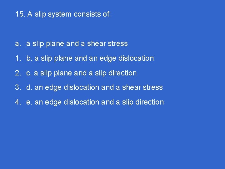 15. A slip system consists of: a. a slip plane and a shear stress
