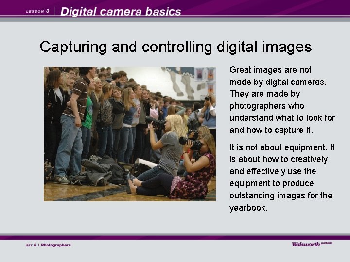 Capturing and controlling digital images Great images are not made by digital cameras. They