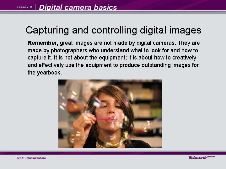 Capturing and controlling digital images Remember, great images are not made by digital cameras.