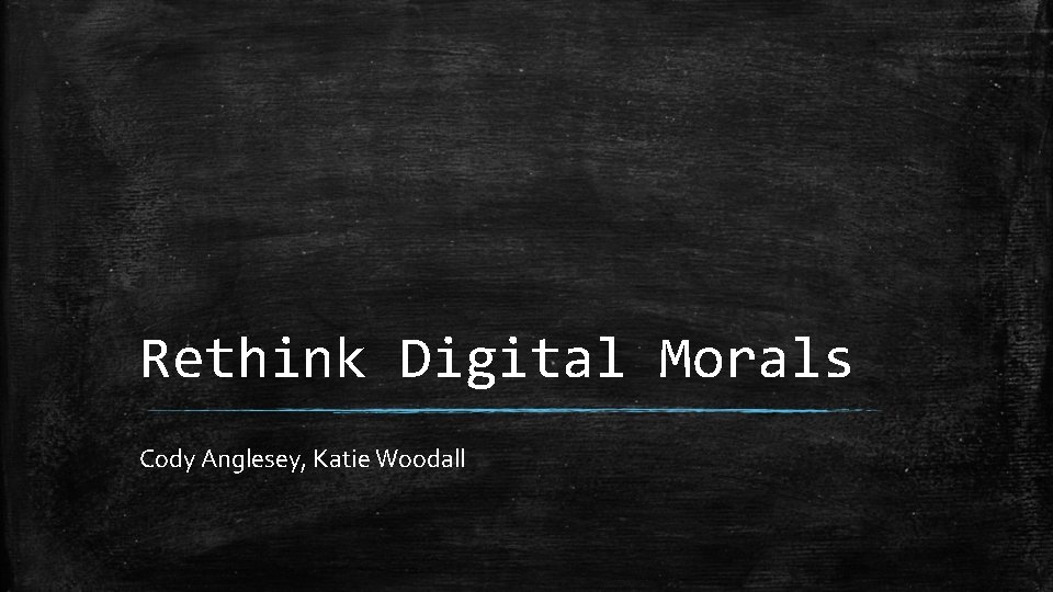 Rethink Digital Morals Cody Anglesey, Katie Woodall 