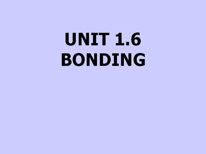 UNIT 1. 6 BONDING 