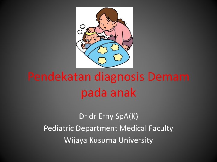 Pendekatan diagnosis Demam pada anak Dr dr Erny Sp. A(K) Pediatric Department Medical Faculty