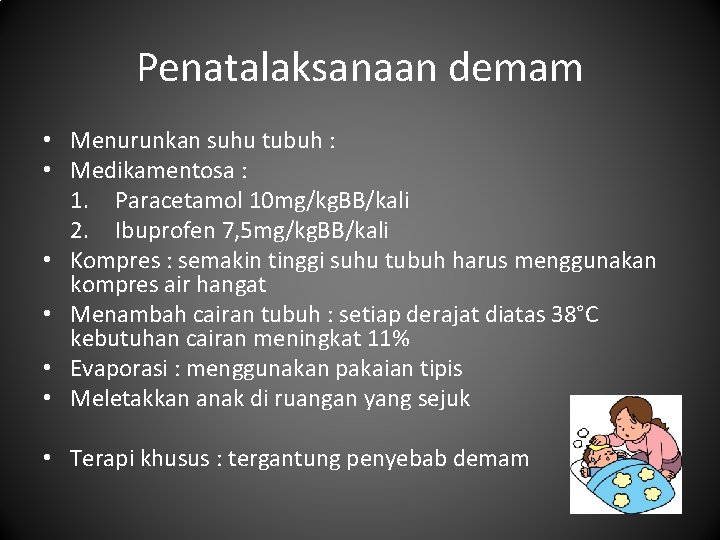 Penatalaksanaan demam • Menurunkan suhu tubuh : • Medikamentosa : 1. Paracetamol 10 mg/kg.