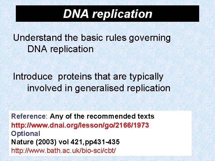 DNA replication Understand the basic rules governing DNA replication Introduce proteins that are typically