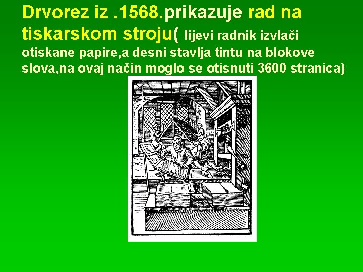 Drvorez iz. 1568. prikazuje rad na tiskarskom stroju( lijevi radnik izvlači otiskane papire, a