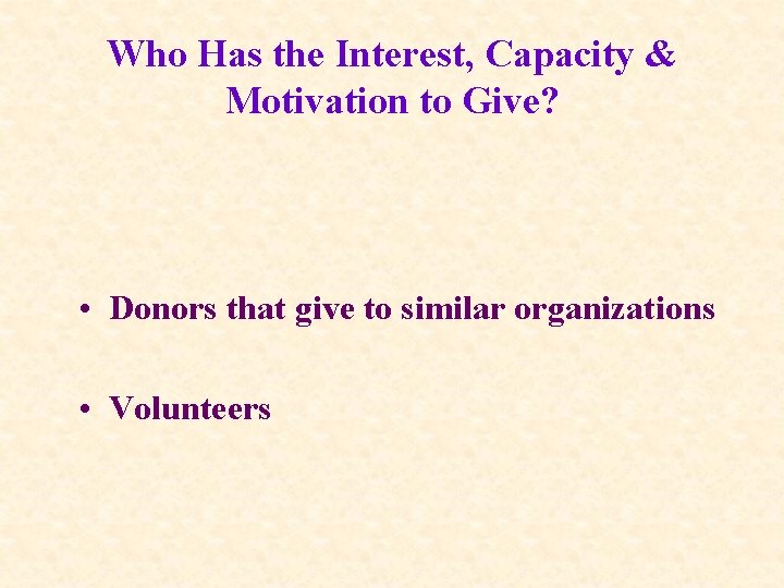 Who Has the Interest, Capacity & Motivation to Give? • Donors that give to
