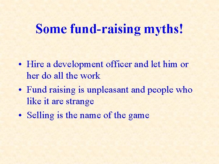 Some fund-raising myths! • Hire a development officer and let him or her do