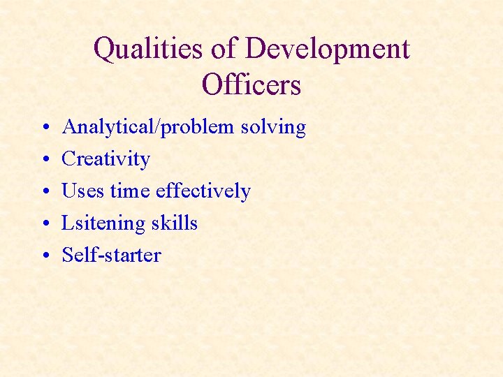 Qualities of Development Officers • • • Analytical/problem solving Creativity Uses time effectively Lsitening