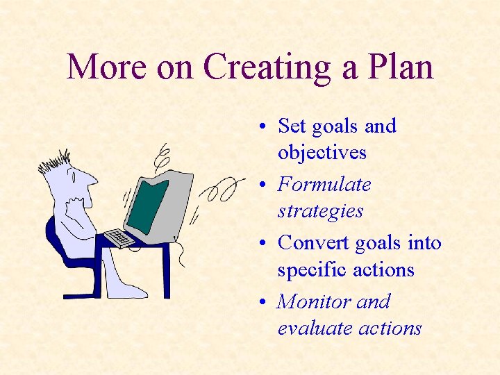 More on Creating a Plan • Set goals and objectives • Formulate strategies •