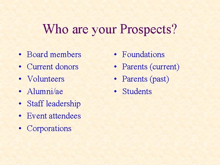 Who are your Prospects? • • Board members Current donors Volunteers Alumni/ae Staff leadership