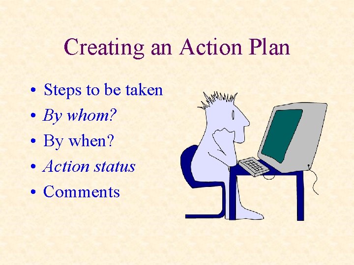 Creating an Action Plan • • • Steps to be taken By whom? By