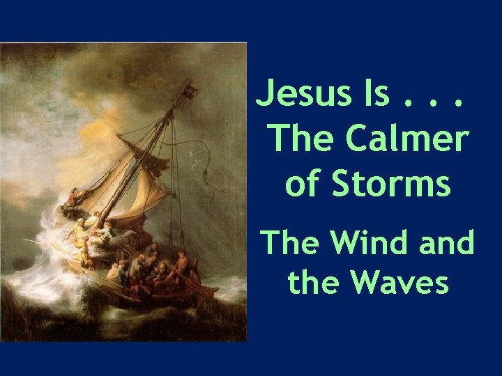 Jesus Is. . . The Calmer of Storms The Wind and the Waves 