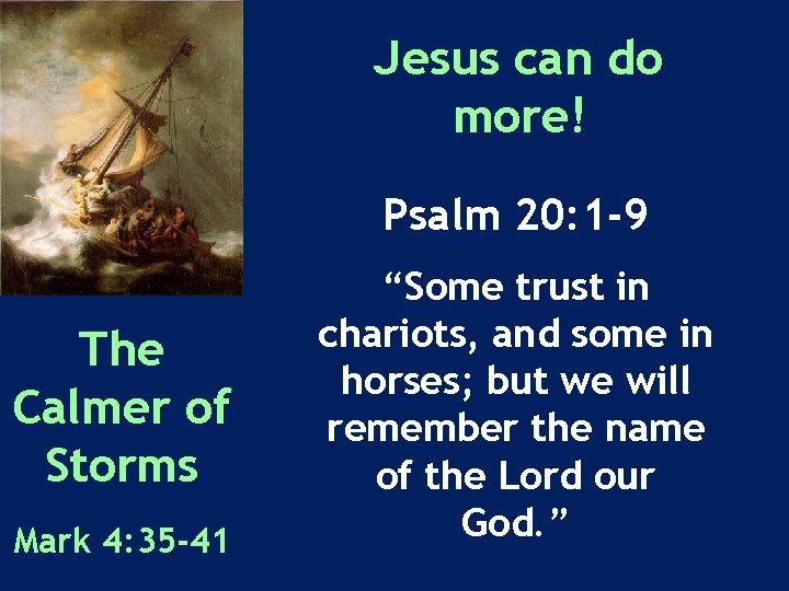 Jesus can do more! Psalm 20: 1 -9 The Calmer of Storms Mark 4: