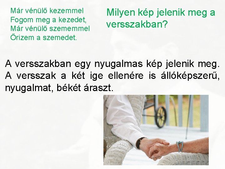 Már vénülő kezemmel Fogom meg a kezedet, Már vénülő szememmel Őrizem a szemedet. Milyen