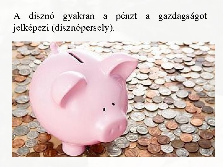 A disznó gyakran a pénzt a gazdagságot jelképezi (disznópersely). 