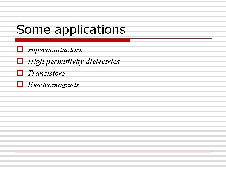 Some applications o o superconductors High permittivity dielectrics Transistors Electromagnets 