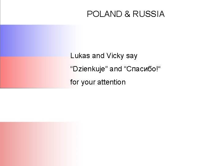 POLAND & RUSSIA Lukas and Vicky say “Dzienkuje” and “Спасибо!“ for your attention 