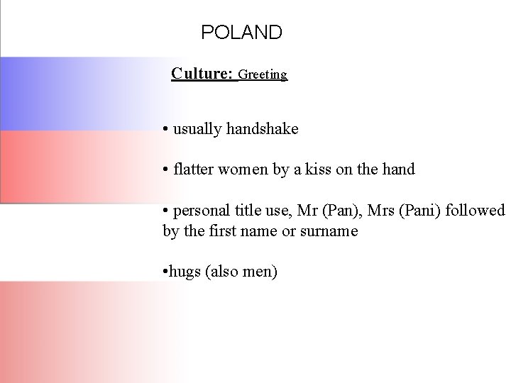 POLAND Culture: Greeting • usually handshake • flatter women by a kiss on the