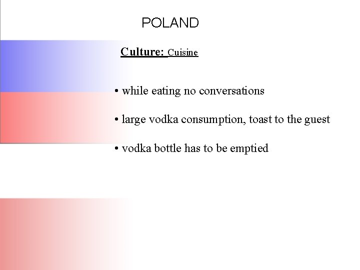 POLAND Culture: Cuisine • while eating no conversations • large vodka consumption, toast to