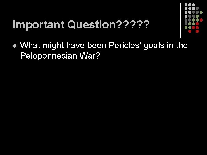 Important Question? ? ? l What might have been Pericles’ goals in the Peloponnesian