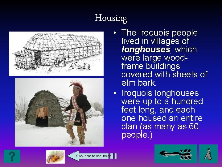 Housing • The Iroquois people lived in villages of longhouses, which were large woodframe