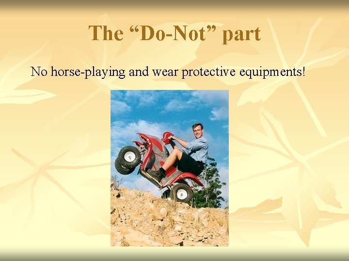 The “Do-Not” part No horse-playing and wear protective equipments! 