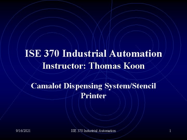 ISE 370 Industrial Automation Instructor: Thomas Koon Camalot Dispensing System/Stencil Printer 9/16/2021 ISE 370