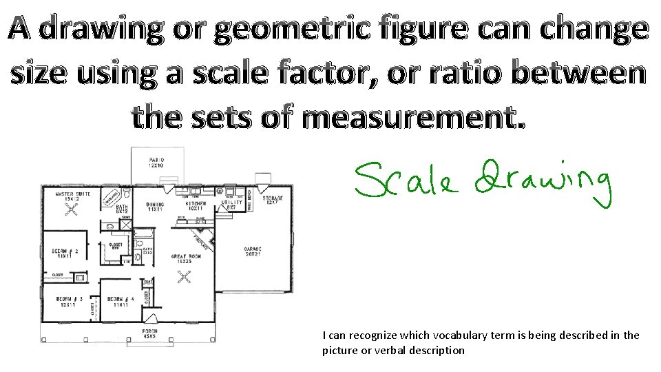 A drawing or geometric figure can change size using a scale factor, or ratio