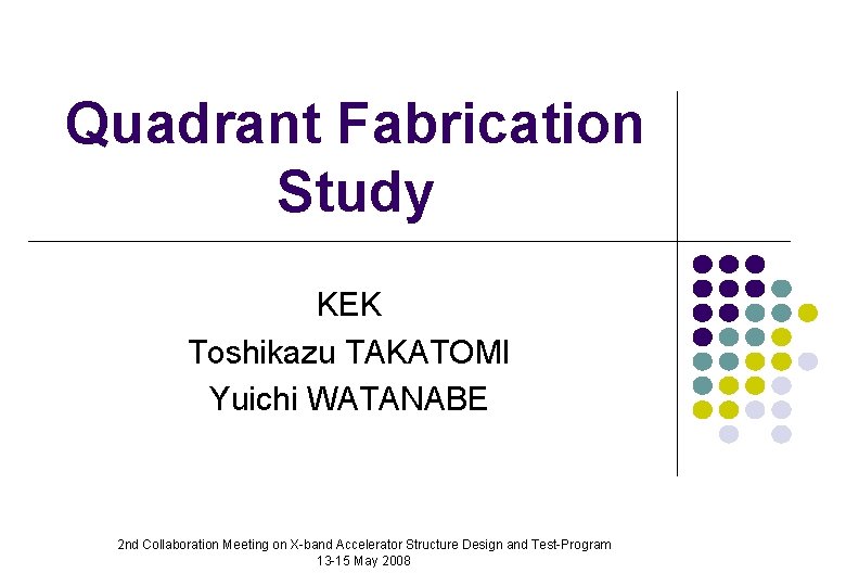 Quadrant Fabrication Study KEK Toshikazu TAKATOMI Yuichi WATANABE 2 nd Collaboration Meeting on X-band
