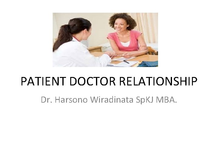 PATIENT DOCTOR RELATIONSHIP Dr. Harsono Wiradinata Sp. KJ MBA. 