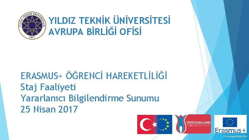 YILDIZ TEKNİK ÜNİVERSİTESİ AVRUPA BİRLİĞİ OFİSİ ERASMUS+ ÖĞRENCİ HAREKETLİLİĞİ Staj Faaliyeti Yararlanıcı Bilgilendirme Sunumu