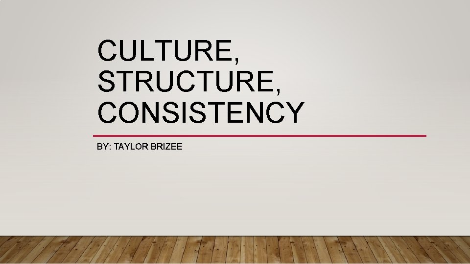 CULTURE, STRUCTURE, CONSISTENCY BY: TAYLOR BRIZEE 