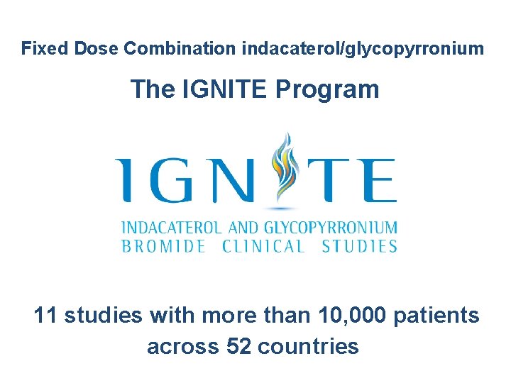 Fixed Dose Combination indacaterol/glycopyrronium The IGNITE Program 11 studies with more than 10, 000